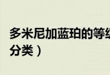 多米尼加蓝珀的等级分类（多米尼加蓝珀怎么分类）