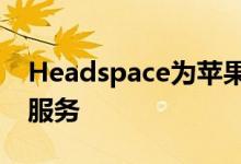 Headspace为苹果播客带来冥想和睡眠专享服务