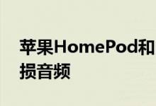 苹果HomePod和HomePodMini将支持无损音频