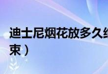 迪士尼烟花放多久结束（迪士尼烟花放好久结束）