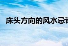 床头方向的风水忌讳（床头朝向风水介绍）