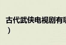 古代武侠电视剧有哪些（古代武侠电视剧推荐）