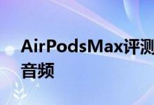 AirPodsMax评测不应该花那么多钱的华丽音频