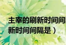 主宰的刷新时间间隔是多少2020（主宰的刷新时间间隔是）