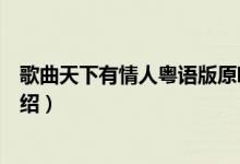 歌曲天下有情人粤语版原唱（歌曲天下有情人粤语版歌词介绍）