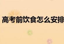 高考前饮食怎么安排（高考前饮食如何安排）