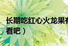 长期吃红心火龙果有坏处吗（下面我们就来看看吧）