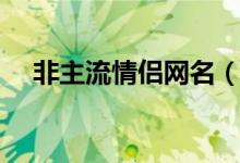 非主流情侣网名（非主流情侣网名推荐）