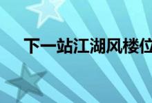 下一站江湖风楼位置在哪 风楼位置分享