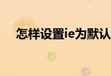 怎样设置ie为默认浏览器（你弄懂了吗）
