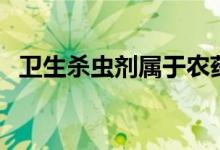 卫生杀虫剂属于农药吗（卫生杀虫剂介绍）