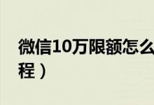 微信10万限额怎么办（微信10万限额解除教程）