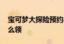 宝可梦大探险预约礼包领取方法 预约礼包怎么领