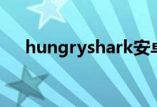 hungryshark安卓版（hungryshark）