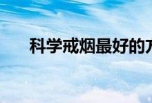 科学戒烟最好的方法（怎样科学戒烟）