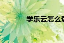 学乐云怎么登录（你知道吗）