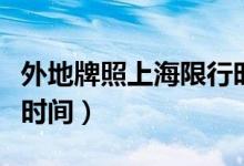 外地牌照上海限行时间（外地牌照在上海限行时间）