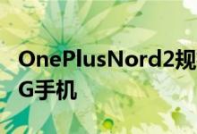 OnePlusNord2规格泄露暗示强大的联发科5G手机