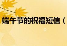 端午节的祝福短信（端午节的祝福短信精选）