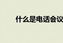 什么是电话会议（电话会议怎么开）