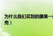 为什么我们买到的腰果一般都是没有壳的（为什么腰果不带壳）