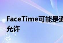 FaceTime可能是通用的视频通话但苹果不会允许