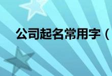 公司起名常用字（公司起名常用字大全）