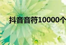 抖音音符10000个兑多少钱（抖音音符）