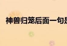 神兽归笼后面一句是什么（是怎么解释的）