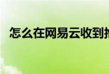 怎么在网易云收到抱抱（网易云怎么抱抱）