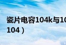 瓷片电容104k与104z有什么区别（瓷片电容104）
