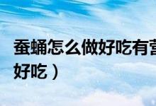 蚕蛹怎么做好吃有营养视频教学（蚕蛹怎么做好吃）