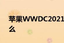 苹果WWDC2021今天如何观看以及期待什么