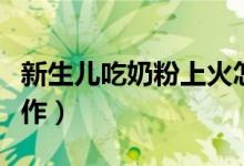 新生儿吃奶粉上火怎么办（家长要做好这些工作）