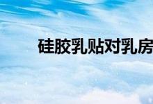 硅胶乳贴对乳房的危害（硅胶乳贴）
