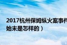 2017杭州保姆纵火案事件始末（2017杭州保姆纵火案事件始末是怎样的）