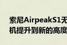 索尼AirpeakS1无人机首次亮相将Alpha相机提升到新的高度