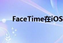 FaceTime在iOS15中获得跨平台支持