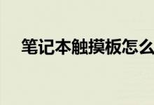 笔记本触摸板怎么关（操作步骤是什么）