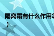 隔离霜有什么作用怎么涂（隔离霜有什么作用）
