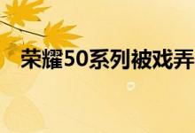 荣耀50系列被戏弄你可能会觉得似曾相识