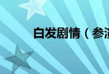 白发剧情（参演的演员都有哪些）