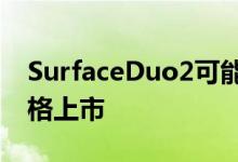 SurfaceDuo2可能会在今年秋天以更好的规格上市