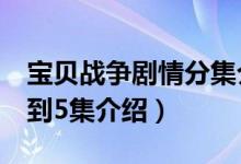 宝贝战争剧情分集介绍（关于宝贝战争剧情1到5集介绍）