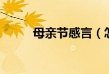 母亲节感言（怎么写母亲节感言）