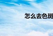 怎么去色斑（去色斑方法）
