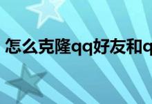 怎么克隆qq好友和qq群（怎么克隆qq好友）