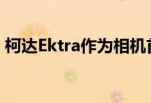 柯达Ektra作为相机首款智能手机在欧洲推出