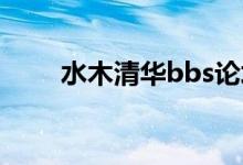 水木清华bbs论坛（水木清华 bbs）