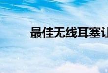 最佳无线耳塞让您摆脱电线的束缚